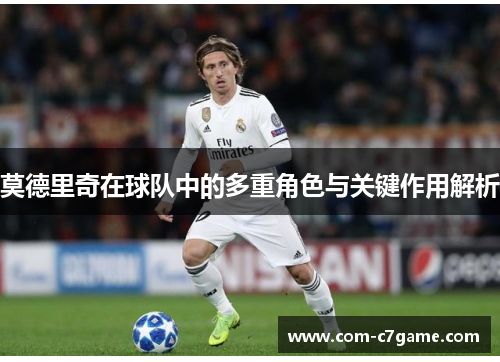 莫德里奇在球队中的多重角色与关键作用解析