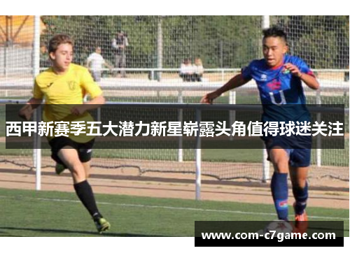 西甲新赛季五大潜力新星崭露头角值得球迷关注