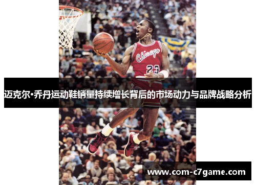 迈克尔·乔丹运动鞋销量持续增长背后的市场动力与品牌战略分析