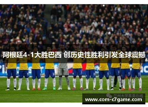 阿根廷4-1大胜巴西 创历史性胜利引发全球震撼