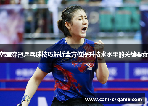 韩莹夺冠乒乓球技巧解析全方位提升技术水平的关键要素