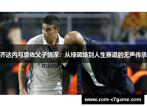 齐达内与恩佐父子情深：从绿茵场到人生赛道的无声传承