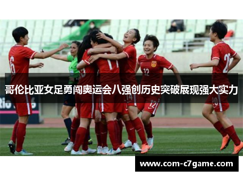 哥伦比亚女足勇闯奥运会八强创历史突破展现强大实力