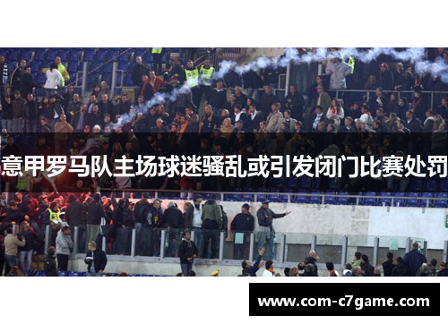 意甲罗马队主场球迷骚乱或引发闭门比赛处罚