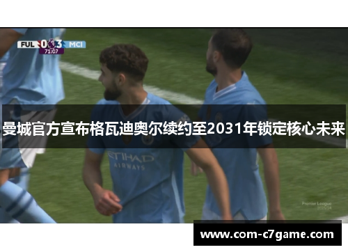 曼城官方宣布格瓦迪奥尔续约至2031年锁定核心未来