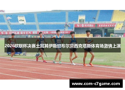 2026欧联杯决赛土耳其伊斯坦布尔贝西克塔斯体育场激情上演
