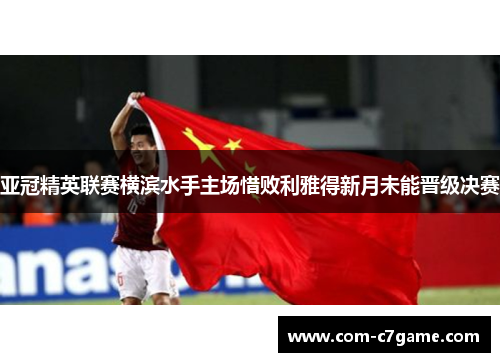 亚冠精英联赛横滨水手主场惜败利雅得新月未能晋级决赛