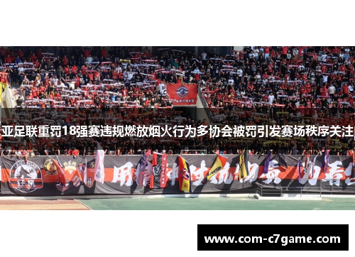 亚足联重罚18强赛违规燃放烟火行为多协会被罚引发赛场秩序关注