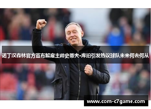 诺丁汉森林官方宣布解雇主帅史蒂夫·库珀引发热议球队未来何去何从